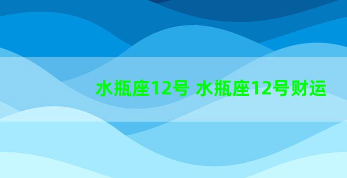 水瓶座12号 水瓶座12号财运